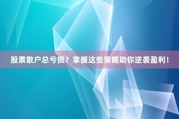 股票散户总亏损？掌握这些策略助你逆袭盈利！