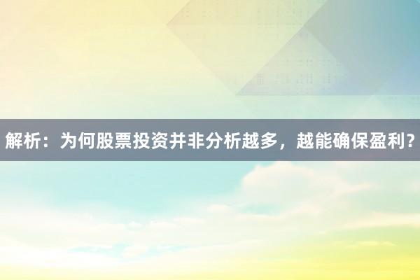 解析：为何股票投资并非分析越多，越能确保盈利？