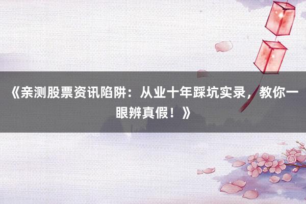 《亲测股票资讯陷阱：从业十年踩坑实录，教你一眼辨真假！》