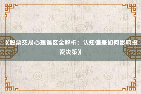 《股票交易心理误区全解析：认知偏差如何影响投资决策》