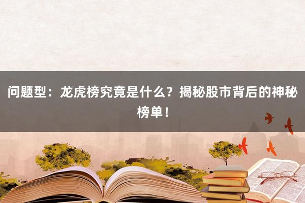 问题型：龙虎榜究竟是什么？揭秘股市背后的神秘榜单！