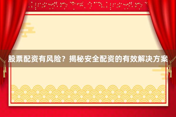 股票配资有风险？揭秘安全配资的有效解决方案