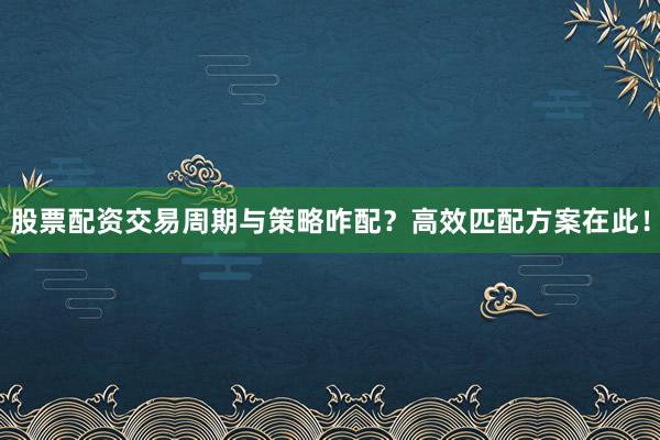 股票配资交易周期与策略咋配？高效匹配方案在此！