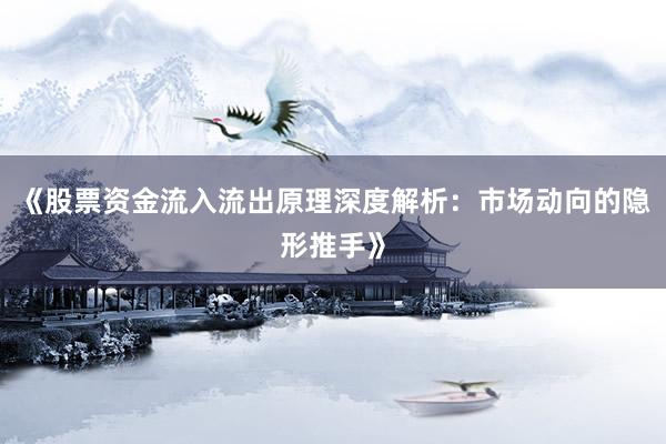 《股票资金流入流出原理深度解析：市场动向的隐形推手》