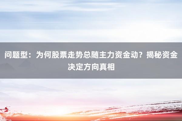 问题型：为何股票走势总随主力资金动？揭秘资金决定方向真相