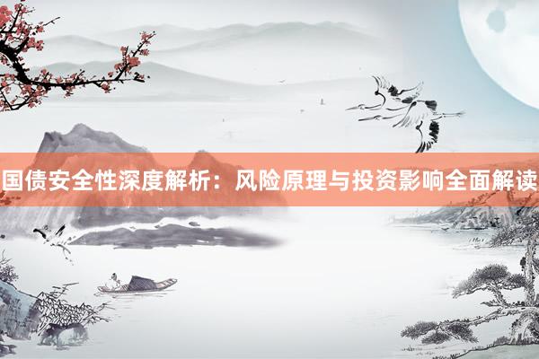 国债安全性深度解析：风险原理与投资影响全面解读