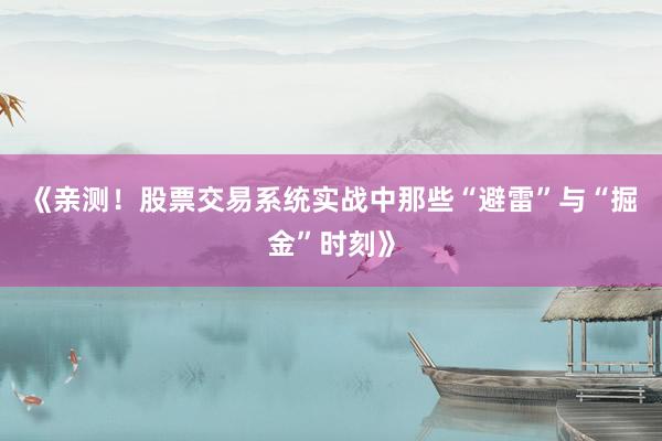 《亲测！股票交易系统实战中那些“避雷”与“掘金”时刻》