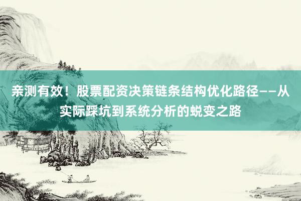 亲测有效！股票配资决策链条结构优化路径——从实际踩坑到系统分析的蜕变之路