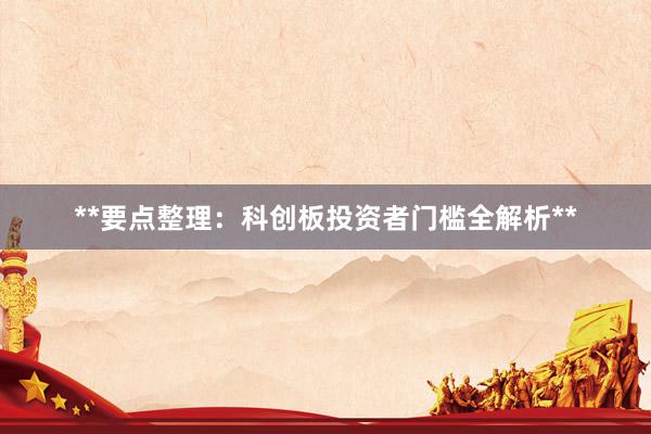 **要点整理：科创板投资者门槛全解析**