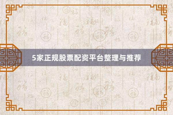 5家正规股票配资平台整理与推荐