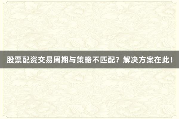 股票配资交易周期与策略不匹配？解决方案在此！