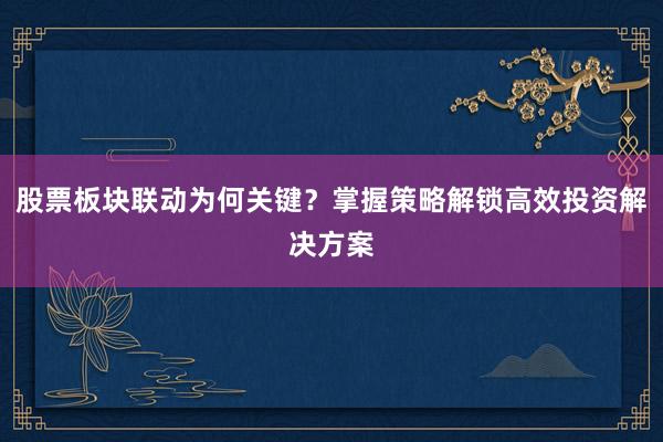 股票板块联动为何关键？掌握策略解锁高效投资解决方案