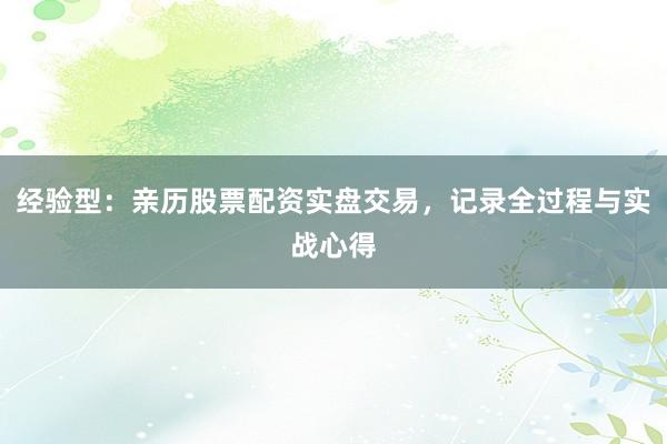 经验型：亲历股票配资实盘交易，记录全过程与实战心得
