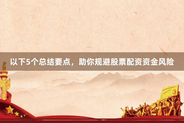 以下5个总结要点，助你规避股票配资资金风险