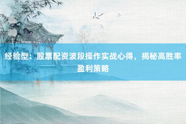 经验型：股票配资波段操作实战心得，揭秘高胜率盈利策略