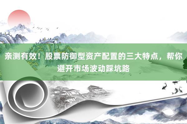 亲测有效！股票防御型资产配置的三大特点，帮你避开市场波动踩坑路