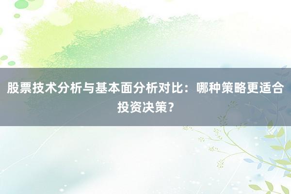 股票技术分析与基本面分析对比：哪种策略更适合投资决策？