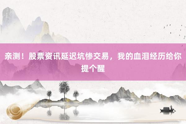 亲测!股票资讯延迟坑惨交易,我的血泪经历给你提个醒