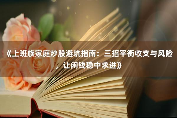 《上班族家庭炒股避坑指南：三招平衡收支与风险，让闲钱稳中求进》