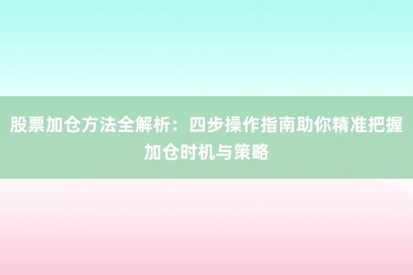 股票加仓方法全解析：四步操作指南助你精准把握加仓时机与策略