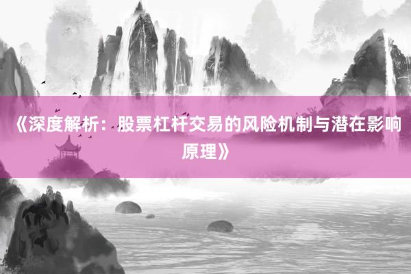 《深度解析：股票杠杆交易的风险机制与潜在影响原理》