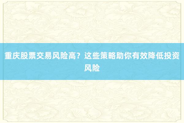 重庆股票交易风险高？这些策略助你有效降低投资风险