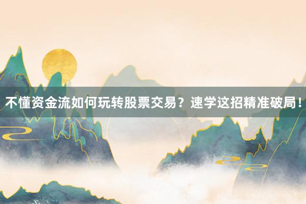 不懂资金流如何玩转股票交易？速学这招精准破局！