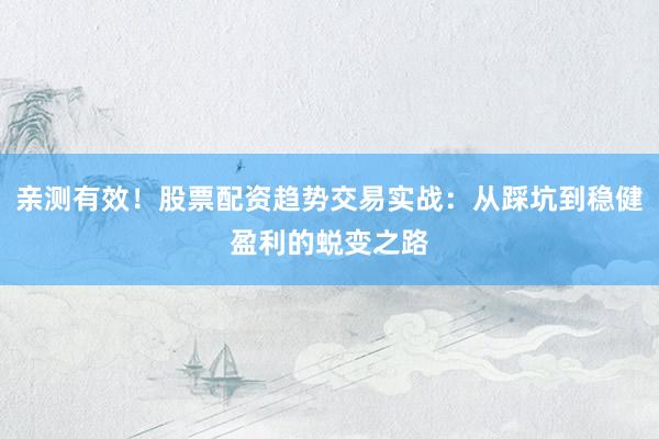 亲测有效！股票配资趋势交易实战：从踩坑到稳健盈利的蜕变之路