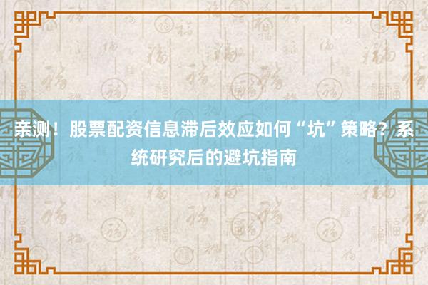 亲测！股票配资信息滞后效应如何“坑”策略？系统研究后的避坑指南