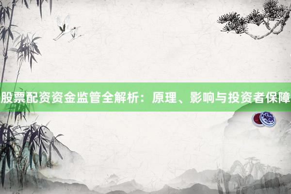 股票配资资金监管全解析：原理、影响与投资者保障