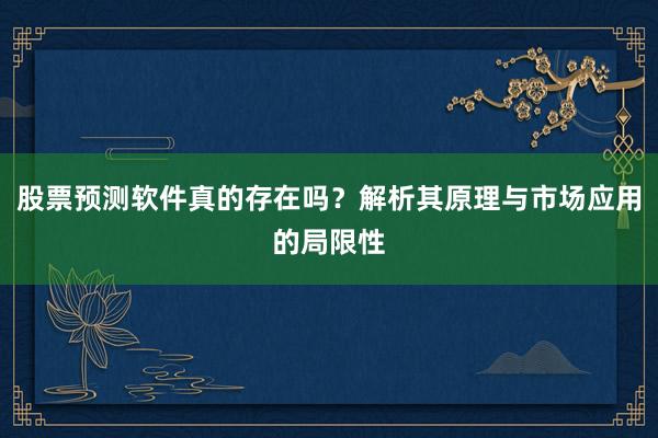 股票预测软件真的存在吗？解析其原理与市场应用的局限性