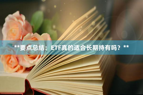 **要点总结：ETF真的适合长期持有吗？**