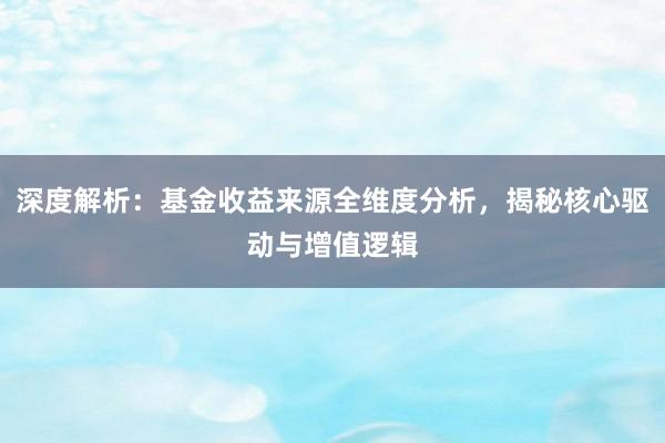 深度解析：基金收益来源全维度分析，揭秘核心驱动与增值逻辑