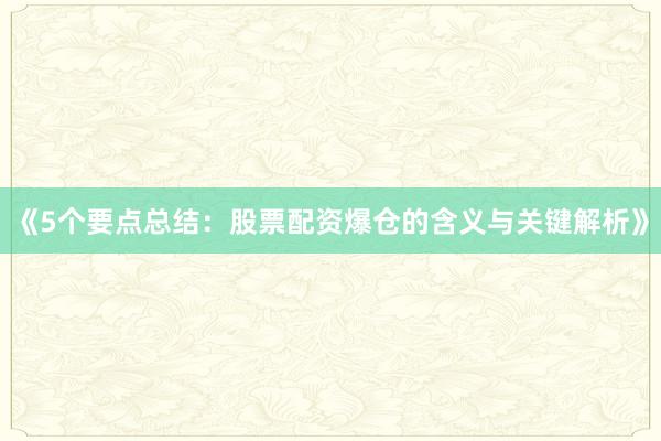 《5个要点总结：股票配资爆仓的含义与关键解析》