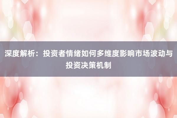 深度解析：投资者情绪如何多维度影响市场波动与投资决策机制