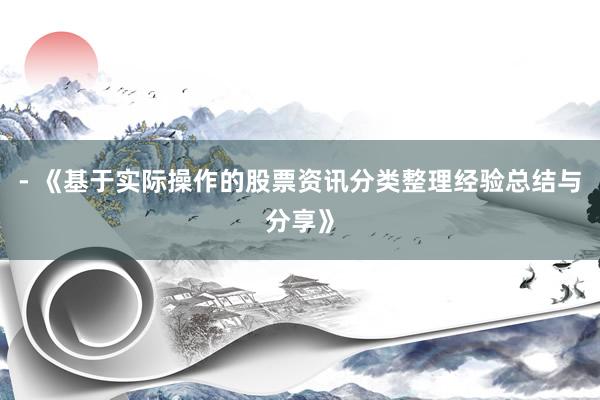 - 《基于实际操作的股票资讯分类整理经验总结与分享》