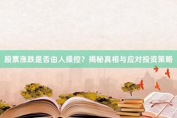 股票涨跌是否由人操控？揭秘真相与应对投资策略