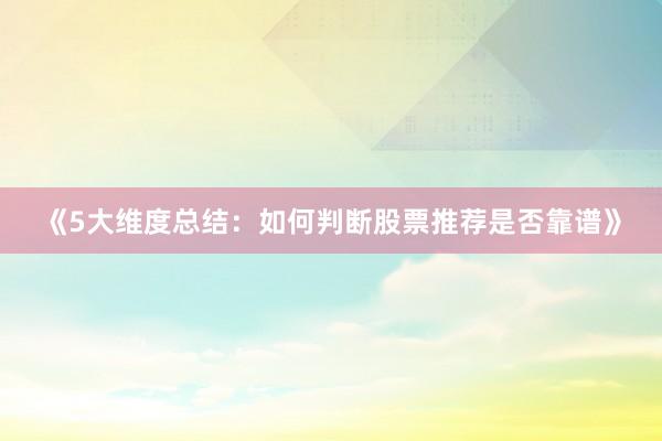 《5大维度总结：如何判断股票推荐是否靠谱》