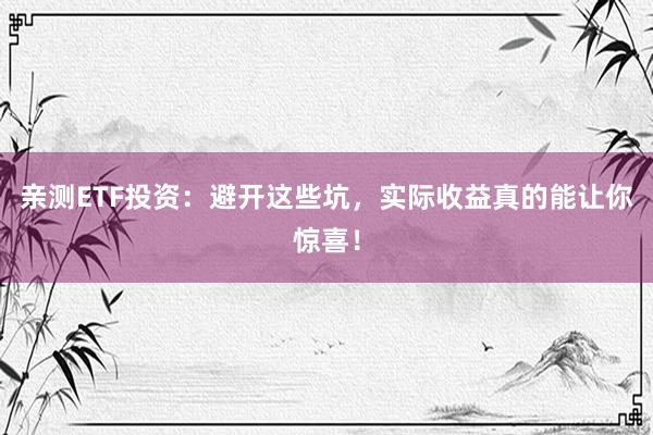 亲测ETF投资：避开这些坑，实际收益真的能让你惊喜！