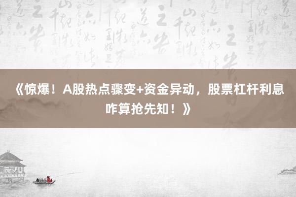 《惊爆！A股热点骤变+资金异动，股票杠杆利息咋算抢先知！》