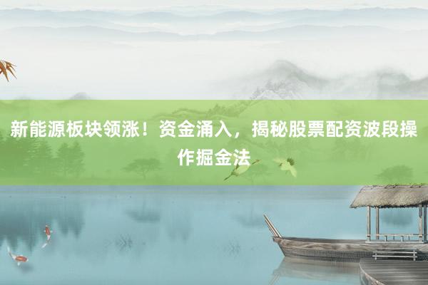新能源板块领涨!资金涌入,揭秘股票配资波段操作掘金法