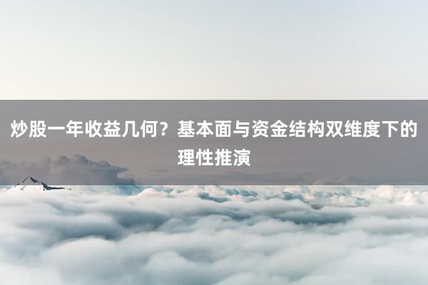 炒股一年收益几何？基本面与资金结构双维度下的理性推演