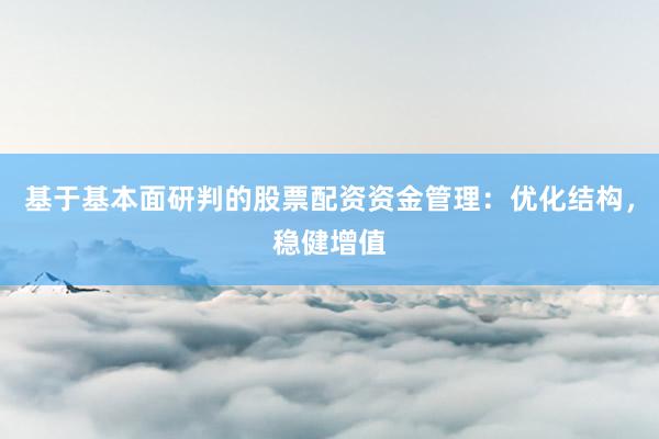 基于基本面研判的股票配资资金管理：优化结构，稳健增值