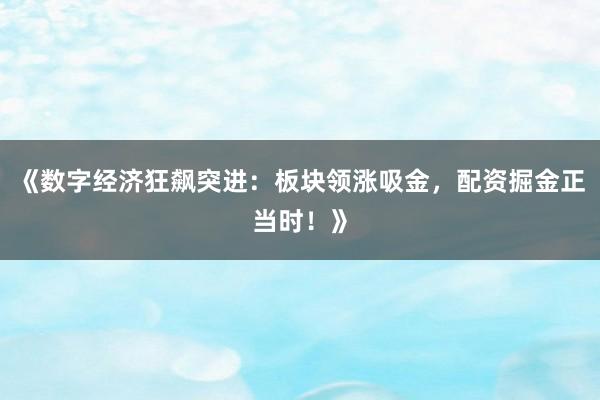 《数字经济狂飙突进：板块领涨吸金，配资掘金正当时！》