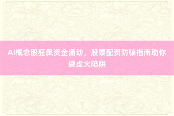 AI概念股狂飙资金涌动，股票配资防骗指南助你避虚火陷阱