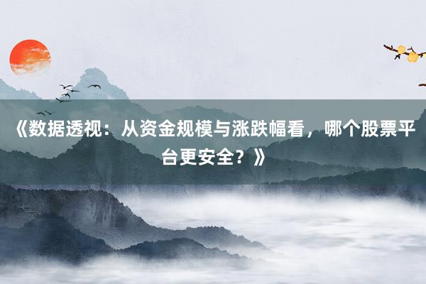 《数据透视：从资金规模与涨跌幅看，哪个股票平台更安全？》