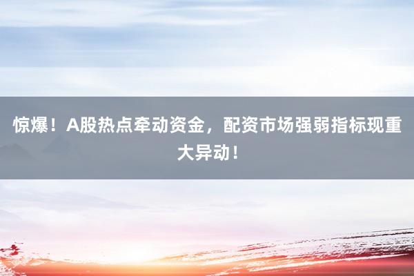 惊爆!A股热点牵动资金,配资市场强弱指标现重大异动!