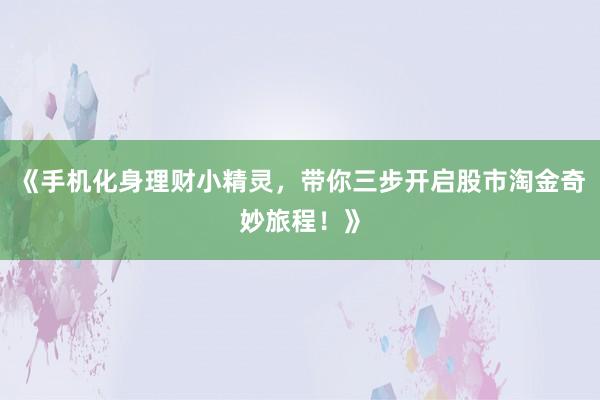 《手机化身理财小精灵，带你三步开启股市淘金奇妙旅程！》