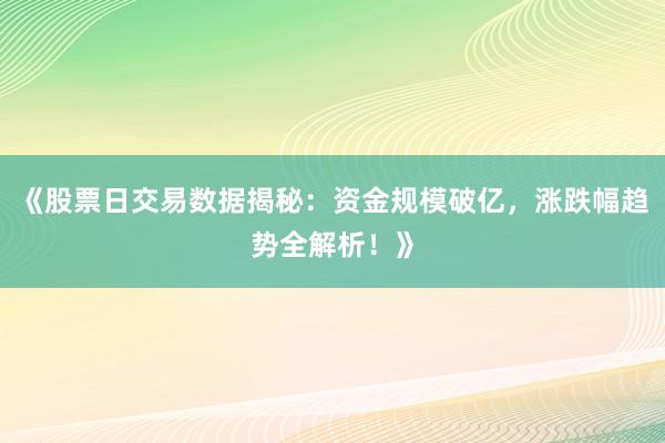 《股票日交易数据揭秘：资金规模破亿，涨跌幅趋势全解析！》