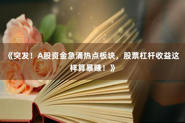 《突发！A股资金急涌热点板块，股票杠杆收益这样算暴赚！》